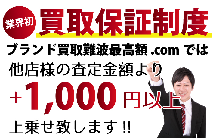 ブランド買取難波最高額.comでは、他店様の査定金額より+1,000円以上上乗せ致します！業界初の買取保証制度です。