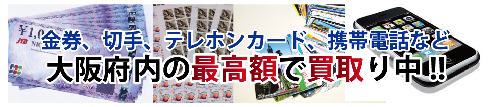 金券、切手、テレホンカード、携帯電話など大阪府内の最高額で買取り中!!